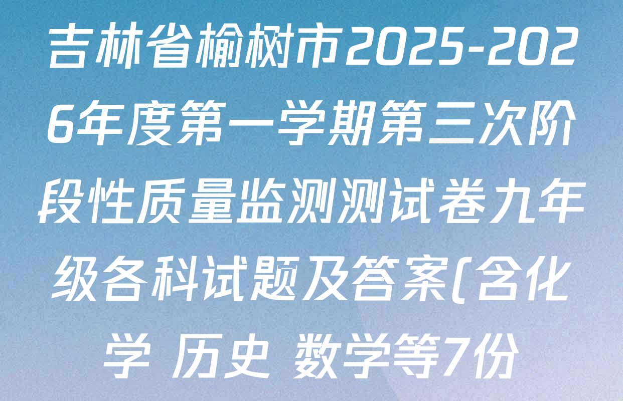 吉林省榆树市2025-2026年度第一学期第三次阶段性质量监测测试卷九年级各科试题及答案(含化学 历史 数学等7份) 吉林省榆树市2025-2026年度第一学期第三次阶段性质量监测测试卷九年级各科试题及答案(含化学 历史 数学等7份)